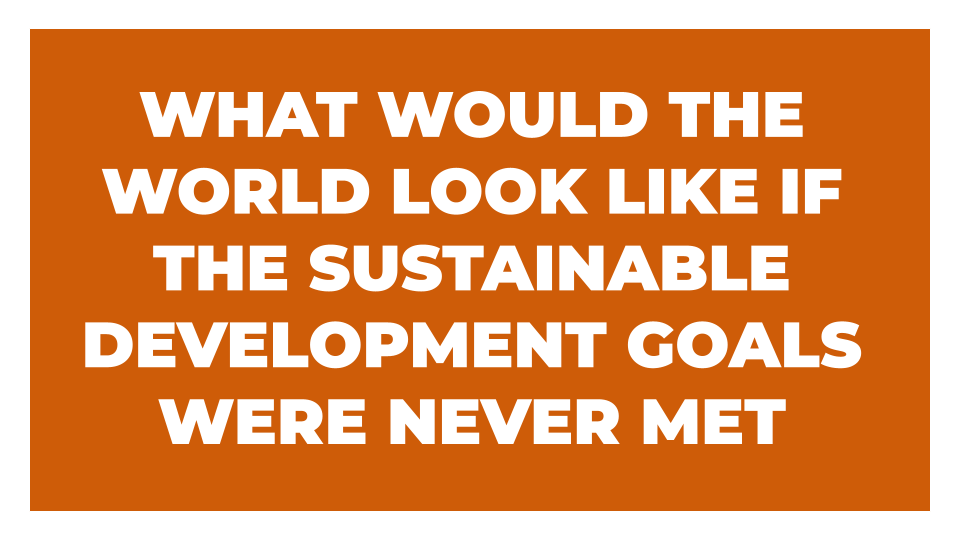 a rust coloured orange rectangle with white text in all caps which says 'what would the world look like if the sustainable development goals were never been met?